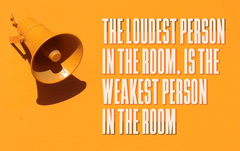 an orange megaphone graphic with the wording in capitals 'the loudest person in the room, is the weakest person in the room'